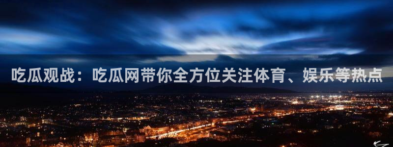 吃瓜网站在线观看:吃瓜观战:吃瓜网带你全方位关注体育、娱乐等热点